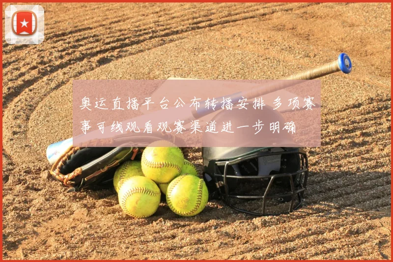 奥运直播平台公布转播安排 多项赛事可线观看观赛渠道进一步明确