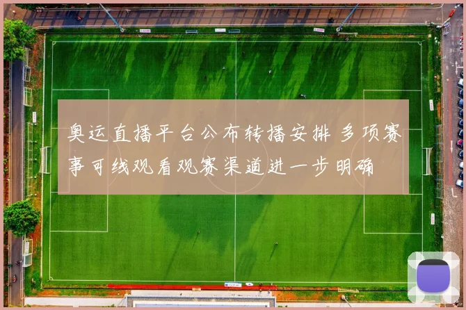 奥运直播平台公布转播安排 多项赛事可线观看观赛渠道进一步明确