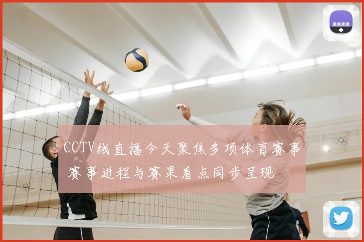 CCTV线直播今天聚焦多项体育赛事 赛事进程与赛果看点同步呈现