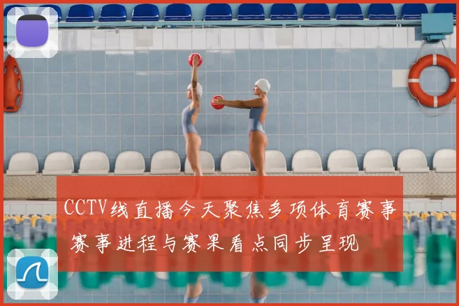 CCTV线直播今天聚焦多项体育赛事 赛事进程与赛果看点同步呈现